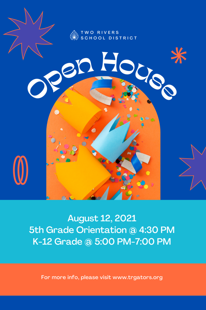 Two Rivers Open House   The Two Rivers School District is excited to announce Open House is set for Thursday, August 12, 2021.  This will be an in-person event.     5th Grade Orientation will be held in the TRHS Auditorium at 4:30 PM.  The 5th Grade students and parents/guardians will have an opportunity to meet the classroom teachers and learn about the procedures and expectations for life in Middle School.   All students enrolled in Kindergarten through 12th Grade are encouraged to attend with their parents/guardians to meet the teachers and tour the classrooms from 5:00 PM - 7:00 PM.  This will be a come-and-go event.  If you need an alternate time to meet with our teachers,  please let us know.     We hope to see you there!!! 